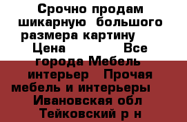 Срочно продам шикарную ,большого размера картину!!! › Цена ­ 20 000 - Все города Мебель, интерьер » Прочая мебель и интерьеры   . Ивановская обл.,Тейковский р-н